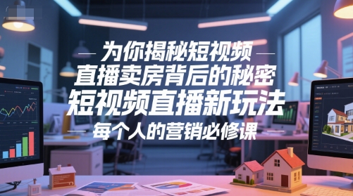 为你揭秘短视频直播卖房背后的秘密，短视频直播新玩法，每个人的营销必修课-千汇网创