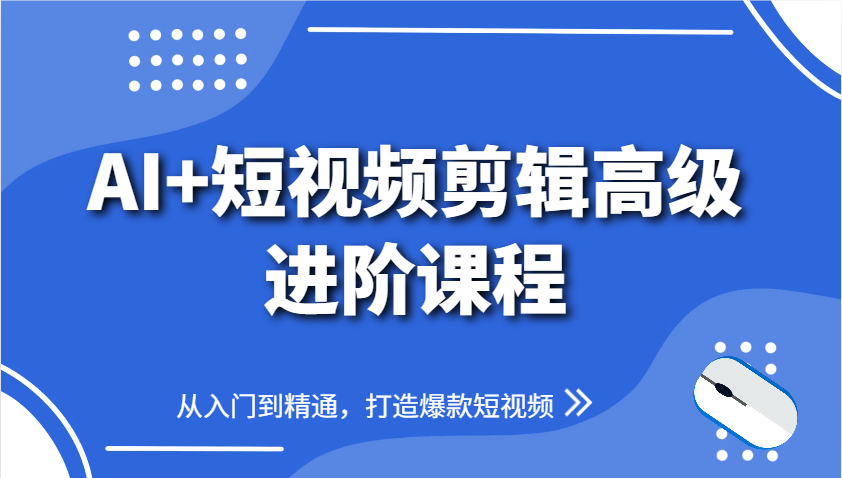 AI+短视频剪辑高级进阶课程，从入门到精通，打造爆款短视频-千汇网创