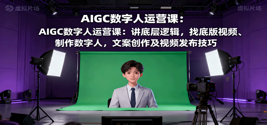 AIGC数字人运营课：讲底层逻辑，找底版视频、制作数字人，文案创作及视频发布技巧-千汇网创