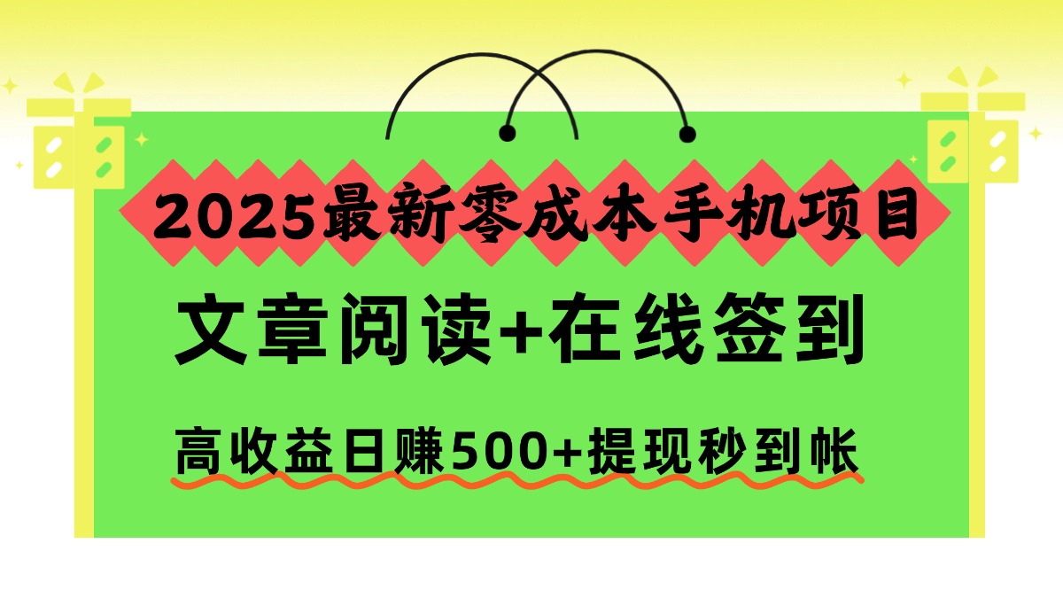 2025最新零成本手机项目，文章阅读+在线签到，高收益日赚500+提现秒到帐-千汇网创