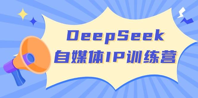 DeepSeek自媒体IP训练营，掌握四位定位法 长板变现模型 开启自媒体新篇章(更新)-千汇网创