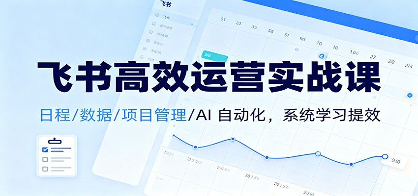 飞书高效运营实战课：日程/数据/项目管理/AI 自动化，系统学习提效-千汇网创