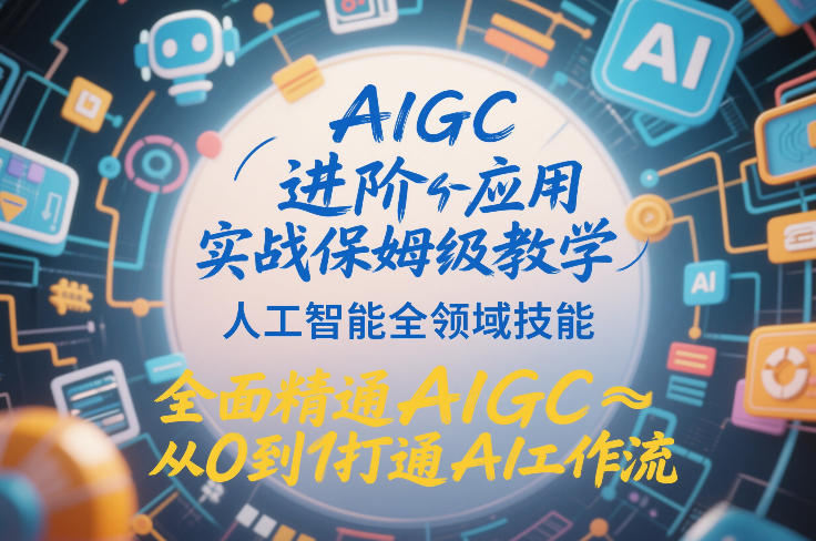 AIGC进阶应用实战保姆级教学，人工智能全领域技能，全面精通AIGC从0到1打通AI工作流-千汇网创