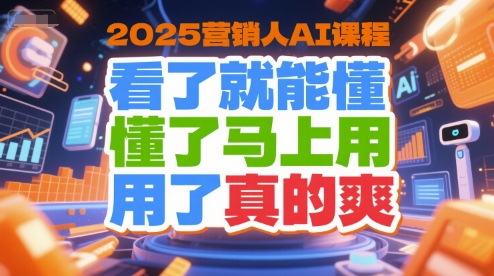 2025营销人AI课程，看了就能懂，懂了马上用，用了真的爽-千汇网创