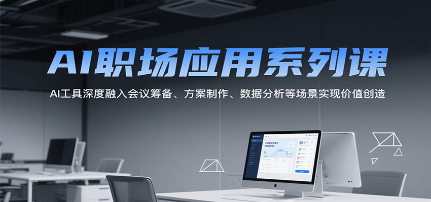 AI职场应用系列课，AI工具深度融入会议筹备、方案制作、数据分析等场景实现价值创造-千汇网创