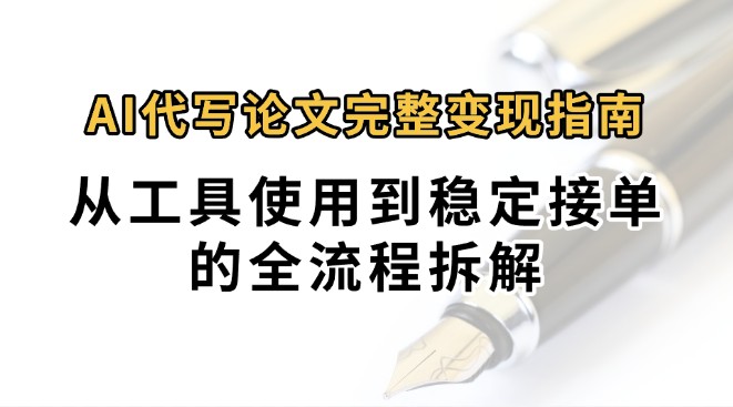 0投入月过万AI代写论文完整变现指南：从工具使用到稳定接单的全流程拆解-千汇网创