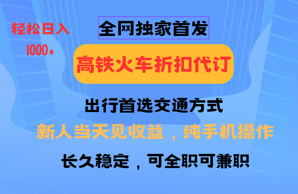 全网独家首发 全国高铁火车折扣代订 新手当日变现 纯手机操作 日入1000+-千汇网创