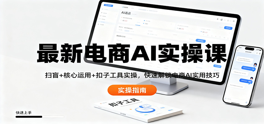 最新电商AI实操课：扫盲+核心运用+扣子工具实操，快速解锁电商AI实用技巧-千汇网创