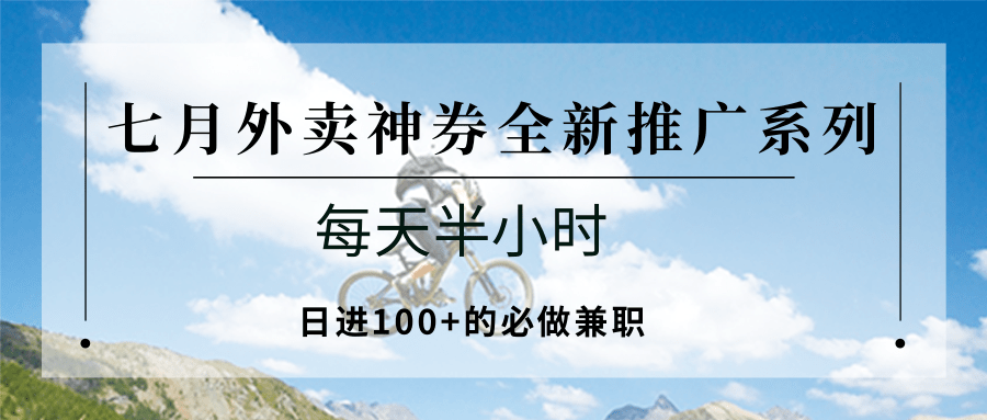 七月外卖神券全新推广系列；每天半小时，日进100+的必做兼职-千汇网创