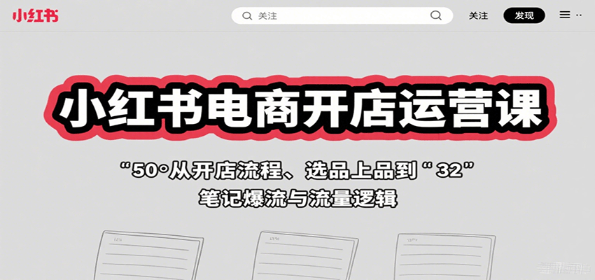 小红书电商开店运营课：从开店流程、选品上品到笔记爆流与流量逻辑-千汇网创