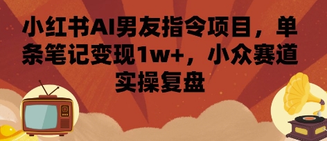 小红书AI男友指令项目，单条笔记变现1w+，小众赛道实操复盘-千汇网创