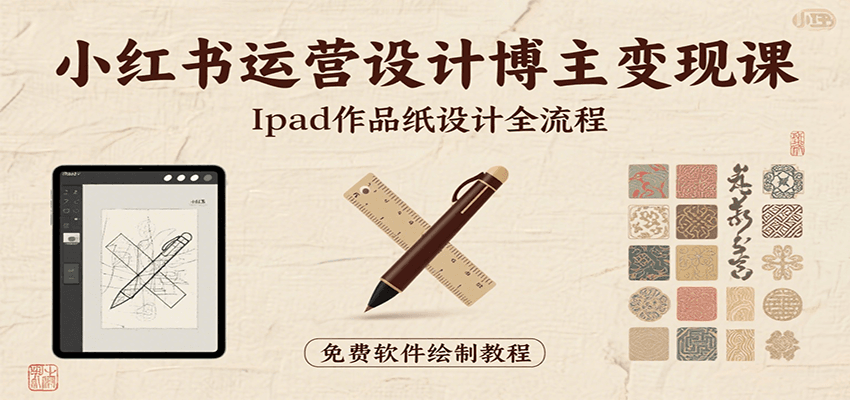 小红书运营设计博主变现课：iPad 上手作品纸设计，含全流程及细节技巧，避坑少绕路-千汇网创