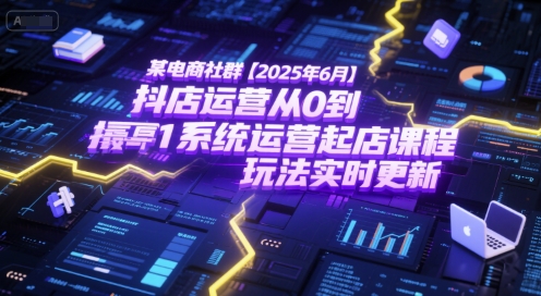 某电商社群【2025年6月】抖店运营从0到1系统运营起店课程，抖店最新玩法实时更新-千汇网创
