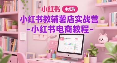 小红书教辅薯店实战营-小红书电商教程-千汇网创