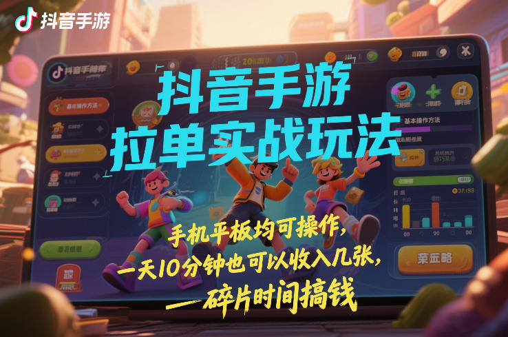 抖音手游拉单实战玩法，手机平板均可操作，一天10分钟也可以收入几张，碎片时间搞钱【揭秘】-千汇网创