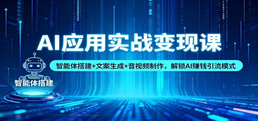 AI应用实战变现课：智能体搭建+文案生成+音视频制作，解锁AI赚钱引流模式-千汇网创