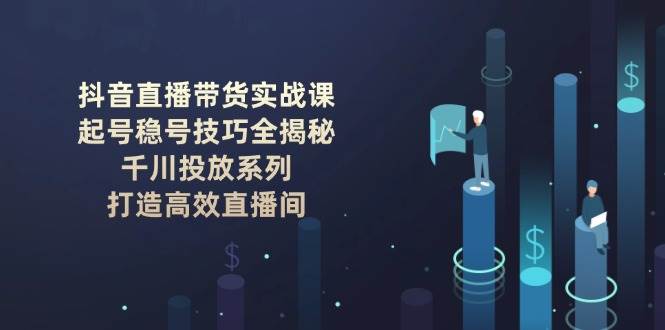 抖音直播带货实战课：起号稳号技巧全揭秘, 千川投放系列, 打造高效直播间-千汇网创