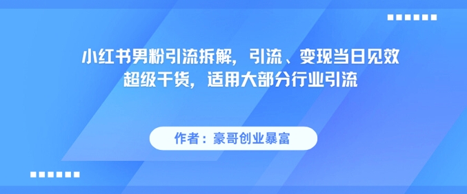 小红书男粉引流拆解,引流、变现当日见效超级干货,适用大部分行业引流-千汇网创