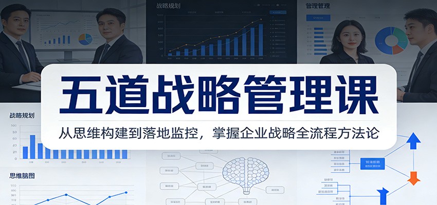 五道战略管理课：从思维构建到落地监控，掌握企业战略全流程方法论-千汇网创
