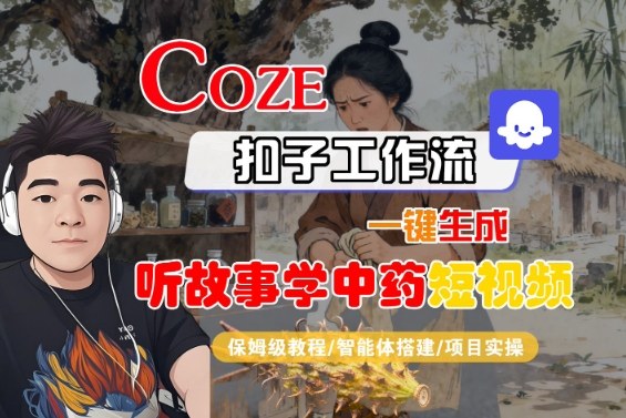 Coze扣子智能体工作流一键生成“听故事学中药“短视频，全流程保姆级教学-千汇网创