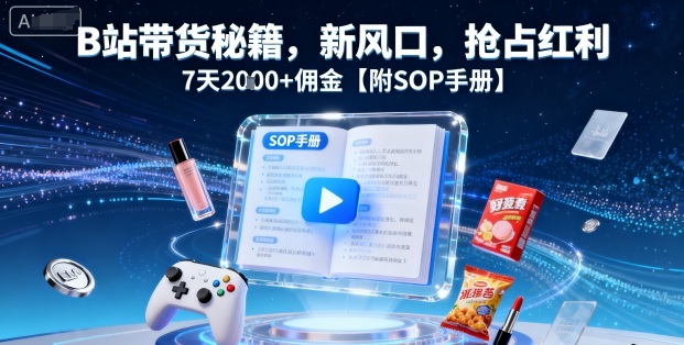 B站带货秘籍，新风口，抢占红利，7天2k+佣金【附SOP手册】-千汇网创