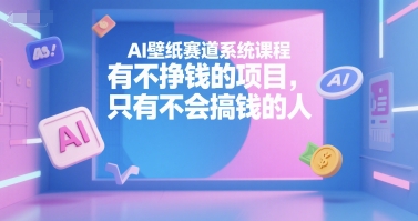 AI壁纸赛道系统课程，有不挣钱的项目，只有不会搞钱的人-千汇网创