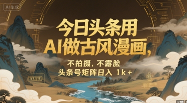 今日头条用AI做古风漫画，不拍摄，不露脸，头条号矩阵日入1k+-千汇网创