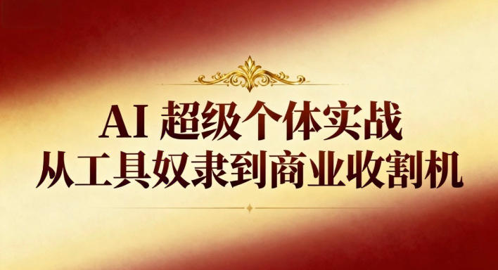 AI超级个体实战：从工具奴隶到商业收割机-千汇网创