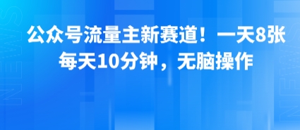 公众号流量主新赛道！一天8张，每天10分钟，无脑操作-千汇网创