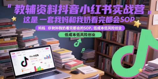 教辅资料抖音小红书实战营，这是一套我妈和我奶看完都会的SOP，低成本低风险创业-千汇网创
