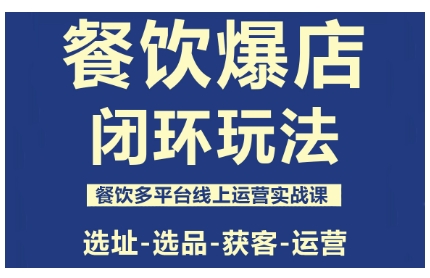 餐饮爆店闭环玩法，餐饮多平台线上运营实战课，选址-选品-获客-运营-千汇网创