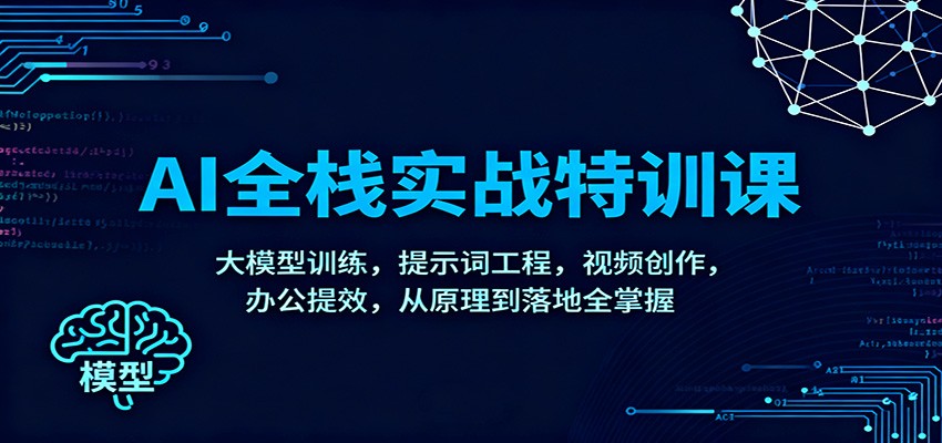 AI全栈实战特训课：大模型训练，提示词工程，视频创作，办公提效，从原理到落地全掌握-千汇网创