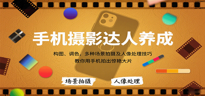 手机摄影达人养成，构图、调色，多种场景拍摄及人像处理技巧，教你用手机拍出惊艳大片-千汇网创