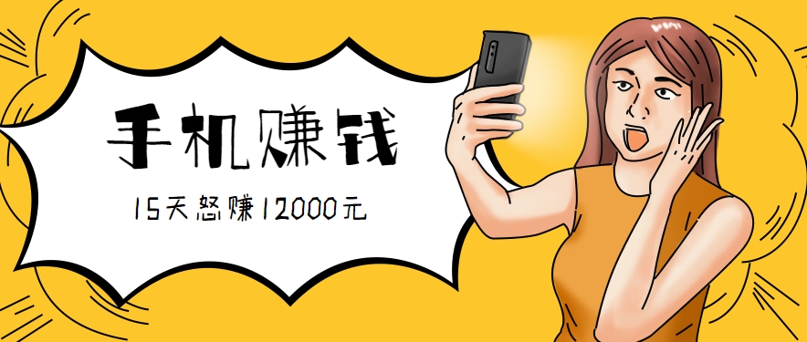 新手必做的项目,0门槛一部手机就能干,按这样操作15天怒赚12000元!(附详细教程)-千汇网创