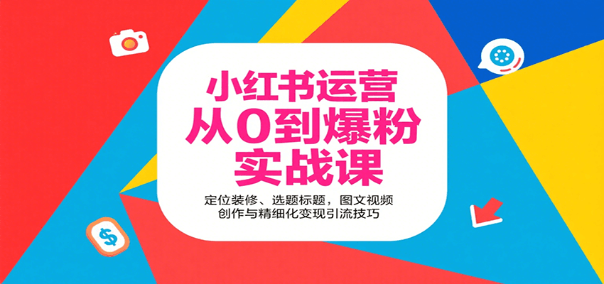 小红书运营从0到爆粉实战课：定位装修、选题标题，图文视频创作与精细化变现引流技巧-千汇网创