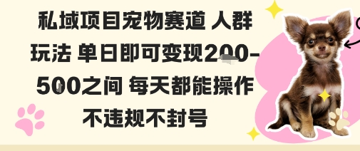 私域宠物项目赛道人群玩法单日即可变现2-5张之间每天都能操作不违规不封号-千汇网创