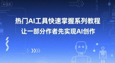 热门AI工具快速掌握系列教程，让一部分创作者先实现AI创作-千汇网创