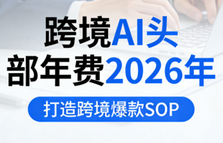 跨境AI头部年费2026年，打造跨境爆款SOP-千汇网创