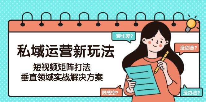 私域运营新玩法，短视频矩阵打法，垂直领域实战解决方案(更新6月)-千汇网创