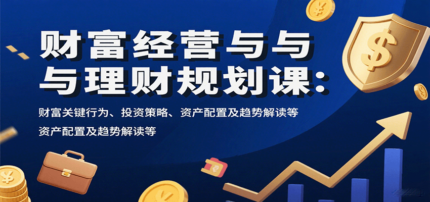 财富经营与理财规划课：财富关键行为、投资策略、资产配置及趋势解读等-千汇网创
