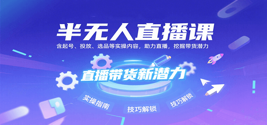 半无人直播课：含起号、投放、选品等实操内容，挖掘直播带货潜力(更新8月)-千汇网创
