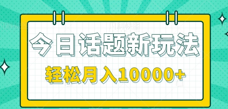 今日话题新玩法,零成本零门槛单条作品百万流量,月入10000+-千汇网创