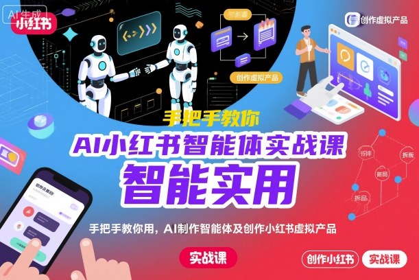 AI小红书智能体实战课，手把手教你用AI制作智能体及创作小红书虚拟产品，提效+内容商业化-千汇网创