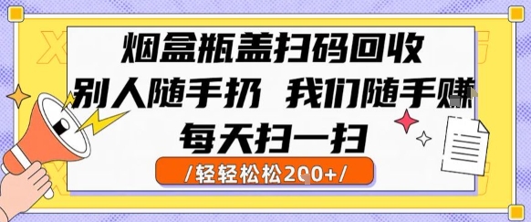 烟盒瓶盖扫码回收，别人随手扔 我们随手挣，闷声发大财，每天扫一扫，轻轻松松2张【揭秘】-千汇网创