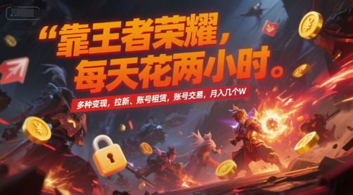 靠王者荣耀,每天花两小时,多种变现,拉新、账号租赁,账号交易,月入几个W【揭秘】-千汇网创