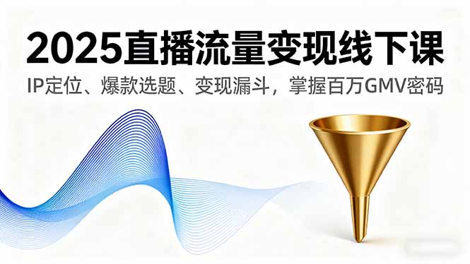 2025直播流量变现线下课，IP定位、爆款选题、变现漏斗，掌握百万GMV密码-千汇网创