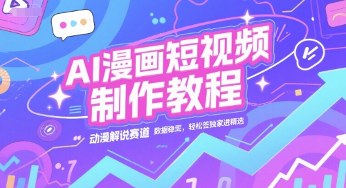 AI漫画短视频制作教程，动漫解说赛道，数据稳定且流量高，轻松签独家进精选-千汇网创