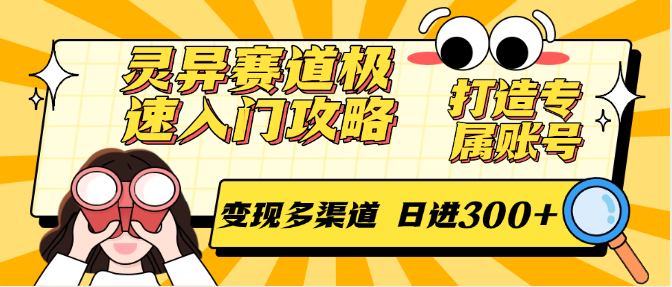 灵异赛道极速入门攻略，打造专属账号，变现多渠道 日进300+-千汇网创