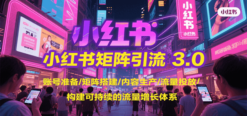 小红书矩阵引流3.0，账号准备/矩阵搭建/内容生产/流量投放/构建可持续的流量增长体系-千汇网创