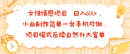 女性情感项目 小白制作简单一台手机可做 项目模式后续自然升大客单 日入6张-千汇网创